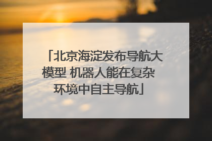 北京海淀发布导航大模型 机器人能在复杂环境中自主导航