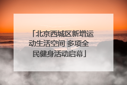 北京西城区新增运动生活空间 多项全民健身活动启幕