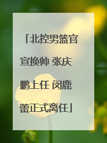 北控男篮官宣换帅 张庆鹏上任 闵鹿蕾正式离任