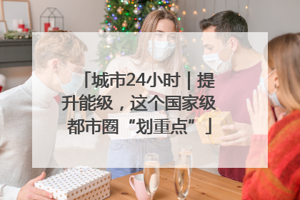 城市24小时｜提升能级，这个国家级都市圈“划重点”