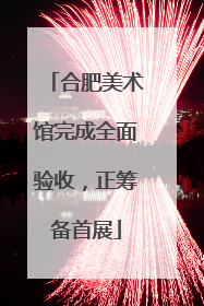 合肥美术馆完成全面验收，正筹备首展