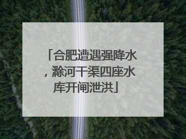 合肥遭遇强降水，滁河干渠四座水库开闸泄洪