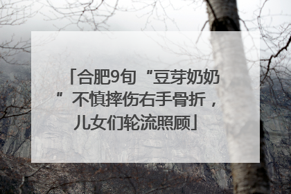 合肥9旬“豆芽奶奶”不慎摔伤右手骨折，儿女们轮流照顾