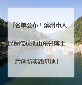 名单公布！滨州市人民医院获批山东省博士后创新实践基地