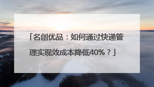 名创优品：如何通过快递管理实现效成本降低40%？