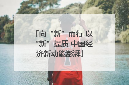 向“新”而行 以“新”提质 中国经济新动能澎湃