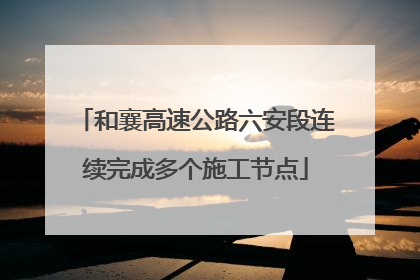 和襄高速公路六安段连续完成多个施工节点