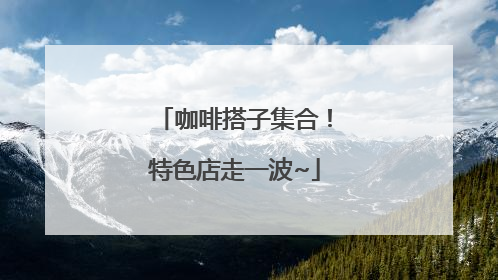咖啡搭子集合！特色店走一波~