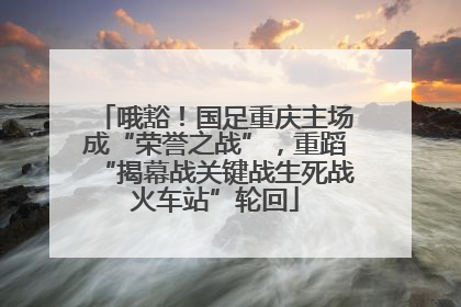 哦豁！国足重庆主场成“荣誉之战”，重蹈“揭幕战关键战生死战火车站”轮回