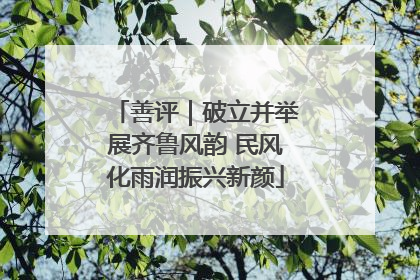善评｜破立并举展齐鲁风韵 民风化雨润振兴新颜