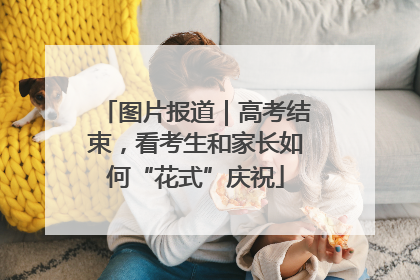 图片报道｜高考结束，看考生和家长如何“花式”庆祝
