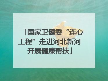 国家卫健委“连心工程”走进河北新河开展健康帮扶