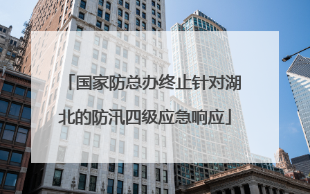 国家防总办终止针对湖北的防汛四级应急响应