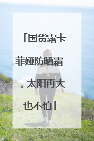 国货露卡菲娅防晒霜，太阳再大也不怕