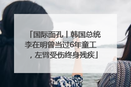 国际面孔丨韩国总统李在明曾当过6年童工，左臂受伤终身残疾