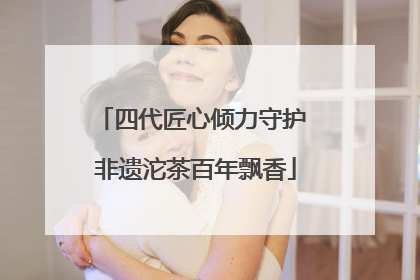 四代匠心倾力守护 非遗沱茶百年飘香