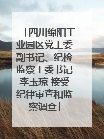 四川绵阳工业园区党工委副书记、纪检监察工委书记李玉琼 接受纪律审查和监察调查