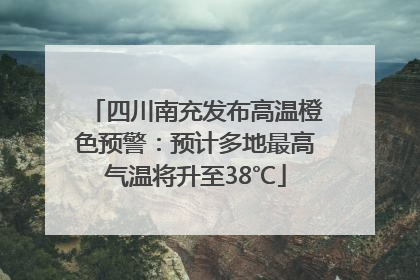 四川南充发布高温橙色预警：预计多地最高气温将升至38℃