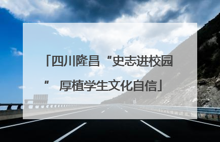 四川隆昌“史志进校园” 厚植学生文化自信