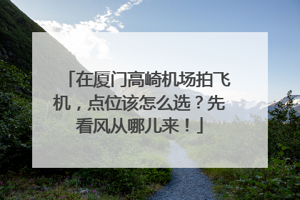 在厦门高崎机场拍飞机，点位该怎么选？先看风从哪儿来！