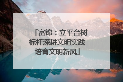 富锦：立平台树标杆深耕文明实践培育文明新风