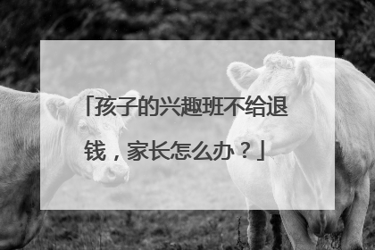 孩子的兴趣班不给退钱，家长怎么办？