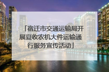 宿迁市交通运输局开展夏收农机大件运输通行服务宣传活动