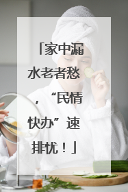 家中漏水老者愁，“民情快办”速排忧！
