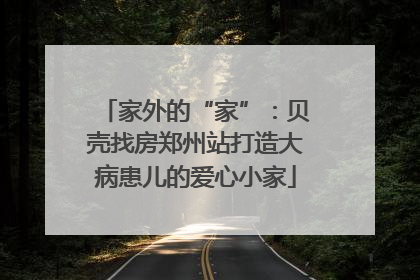 家外的“家”：贝壳找房郑州站打造大病患儿的爱心小家