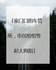 家门口的车管所，市民纷纷竖起大拇指