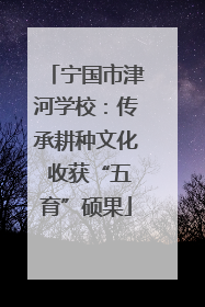 宁国市津河学校：传承耕种文化 收获“五育”硕果