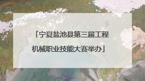 宁夏盐池县第三届工程机械职业技能大赛举办