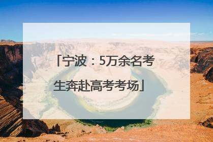 宁波：5万余名考生奔赴高考考场