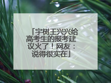宇树王兴兴给高考生的报考建议火了！网友：说得很实在