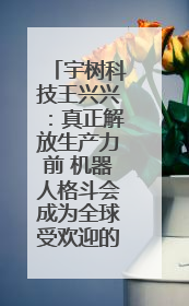 宇树科技王兴兴：真正解放生产力前 机器人格斗会成为全球受欢迎的赛事｜科技观察