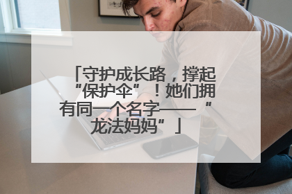 守护成长路，撑起“保护伞”！她们拥有同一个名字——“龙法妈妈”