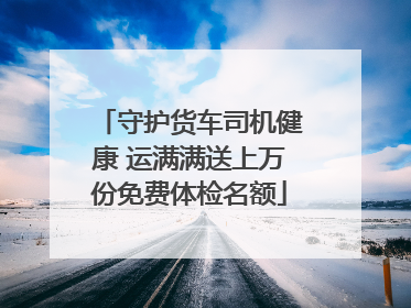 守护货车司机健康 运满满送上万份免费体检名额