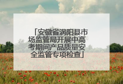安徽省涡阳县市场监管局开展中高考期间产品质量安全监管专项检查