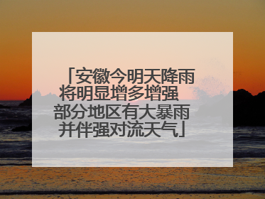安徽今明天降雨将明显增多增强 部分地区有大暴雨并伴强对流天气