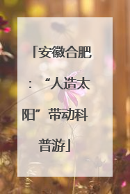 安徽合肥：“人造太阳”带动科普游