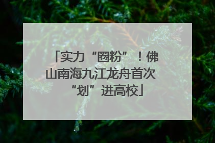 实力“圈粉”！佛山南海九江龙舟首次“划”进高校