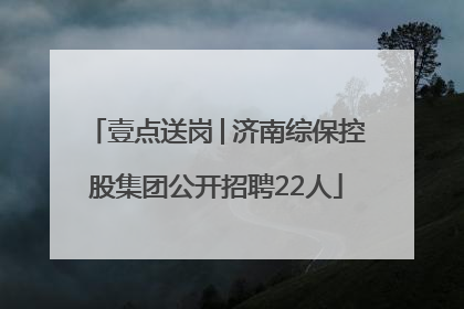 壹点送岗│济南综保控股集团公开招聘22人