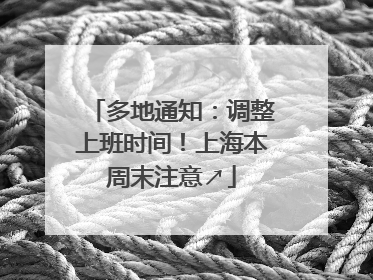 多地通知：调整上班时间！上海本周末注意↗