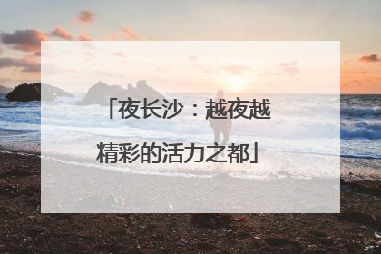 夜长沙：越夜越精彩的活力之都