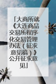 大商所就《大连商品交易所程序化交易管理办法（征求意见稿）》公开征求意见