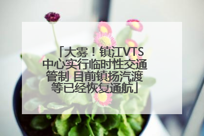 大雾！镇江VTS中心实行临时性交通管制 目前镇扬汽渡等已经恢复通航