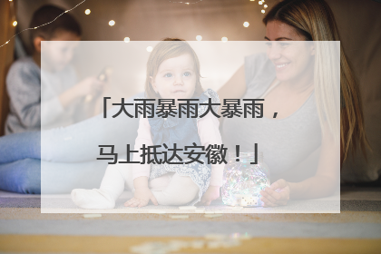 大雨暴雨大暴雨，马上抵达安徽！