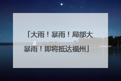 大雨！暴雨！局部大暴雨！即将抵达福州