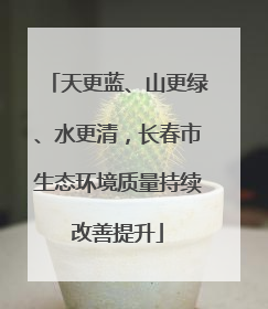 天更蓝、山更绿、水更清，长春市生态环境质量持续改善提升