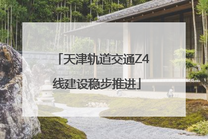 天津轨道交通Z4线建设稳步推进